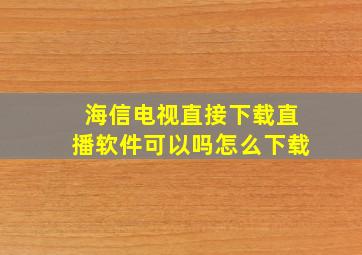 海信电视直接下载直播软件可以吗怎么下载