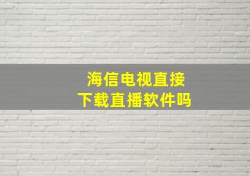 海信电视直接下载直播软件吗