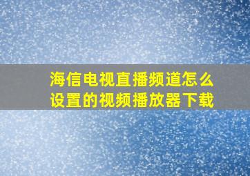 海信电视直播频道怎么设置的视频播放器下载