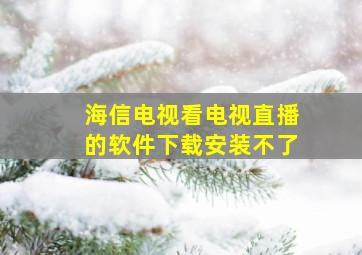 海信电视看电视直播的软件下载安装不了