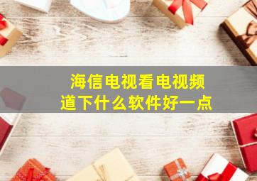 海信电视看电视频道下什么软件好一点