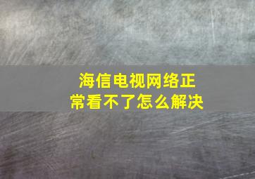 海信电视网络正常看不了怎么解决