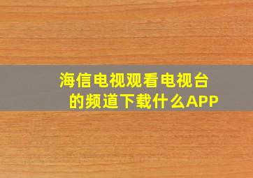 海信电视观看电视台的频道下载什么APP