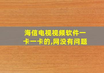 海信电视视频软件一卡一卡的,网没有问题