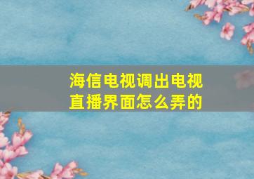 海信电视调出电视直播界面怎么弄的