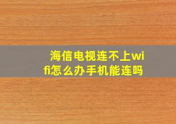 海信电视连不上wifi怎么办手机能连吗