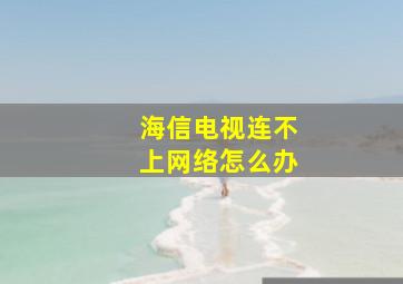 海信电视连不上网络怎么办