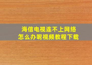 海信电视连不上网络怎么办呢视频教程下载