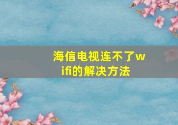 海信电视连不了wifi的解决方法