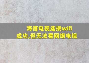 海信电视连接wifi成功,但无法看网络电视