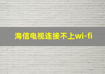 海信电视连接不上wi-fi