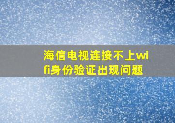 海信电视连接不上wifi身份验证出现问题