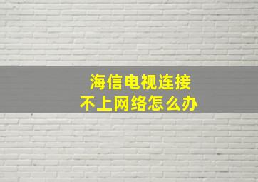 海信电视连接不上网络怎么办