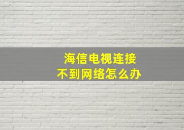 海信电视连接不到网络怎么办