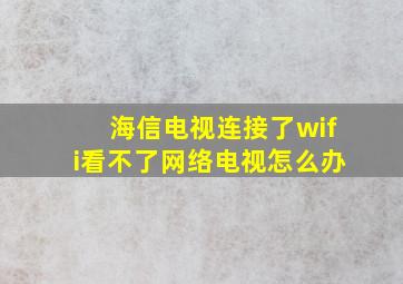 海信电视连接了wifi看不了网络电视怎么办