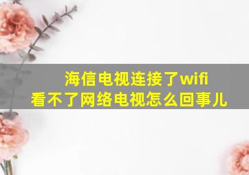 海信电视连接了wifi看不了网络电视怎么回事儿