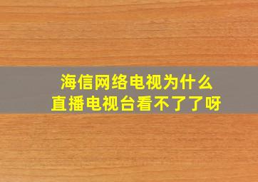 海信网络电视为什么直播电视台看不了了呀