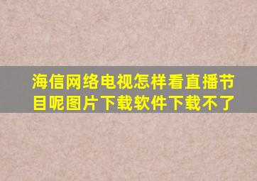 海信网络电视怎样看直播节目呢图片下载软件下载不了