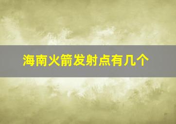 海南火箭发射点有几个