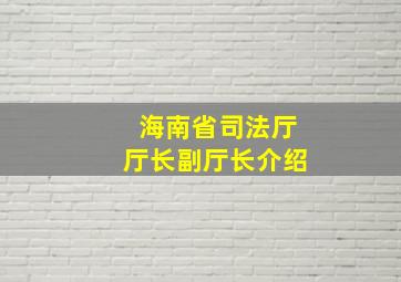 海南省司法厅厅长副厅长介绍