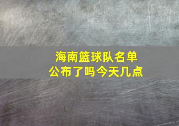 海南篮球队名单公布了吗今天几点