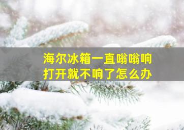 海尔冰箱一直嗡嗡响打开就不响了怎么办