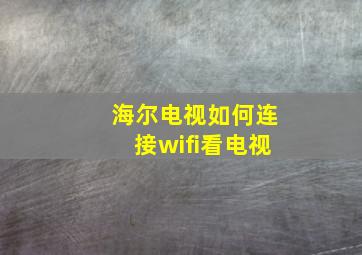 海尔电视如何连接wifi看电视