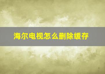 海尔电视怎么删除缓存