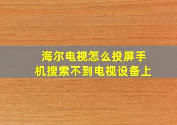 海尔电视怎么投屏手机搜索不到电视设备上