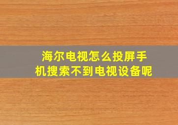 海尔电视怎么投屏手机搜索不到电视设备呢