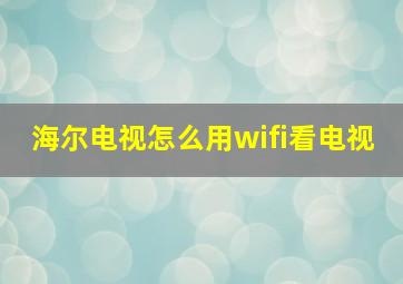 海尔电视怎么用wifi看电视