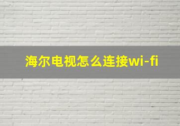 海尔电视怎么连接wi-fi