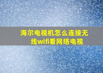 海尔电视机怎么连接无线wifi看网络电视