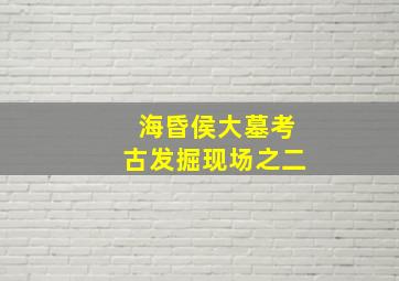 海昏侯大墓考古发掘现场之二