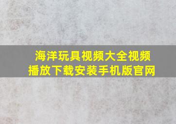 海洋玩具视频大全视频播放下载安装手机版官网