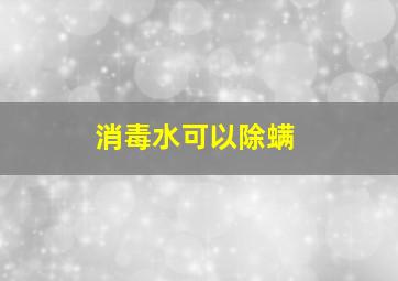 消毒水可以除螨