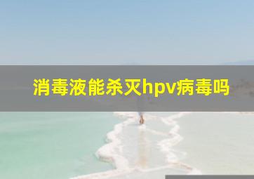 消毒液能杀灭hpv病毒吗