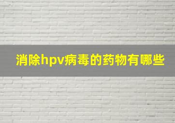 消除hpv病毒的药物有哪些