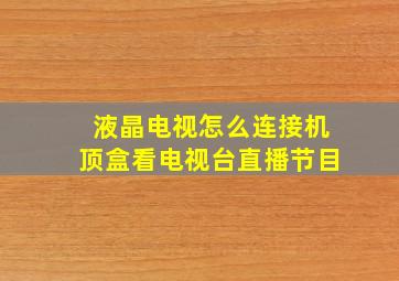 液晶电视怎么连接机顶盒看电视台直播节目