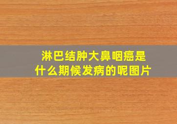 淋巴结肿大鼻咽癌是什么期候发病的呢图片