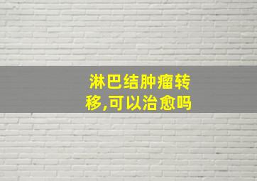 淋巴结肿瘤转移,可以治愈吗