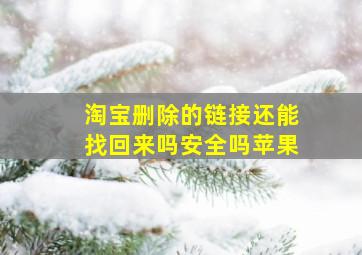 淘宝删除的链接还能找回来吗安全吗苹果