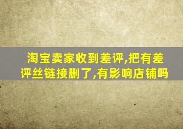 淘宝卖家收到差评,把有差评丝链接删了,有影响店铺吗