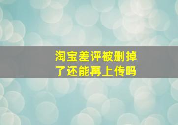 淘宝差评被删掉了还能再上传吗