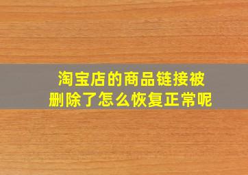 淘宝店的商品链接被删除了怎么恢复正常呢