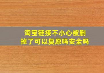 淘宝链接不小心被删掉了可以复原吗安全吗