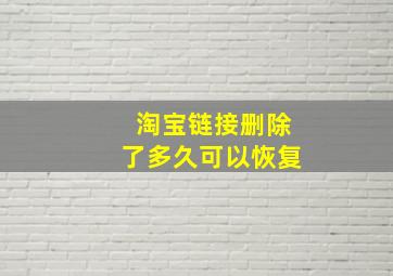 淘宝链接删除了多久可以恢复