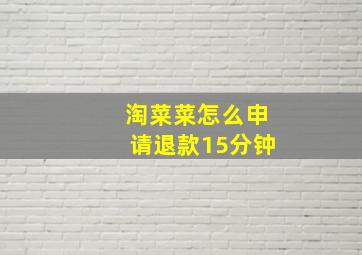 淘菜菜怎么申请退款15分钟