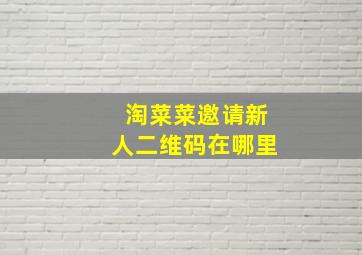 淘菜菜邀请新人二维码在哪里