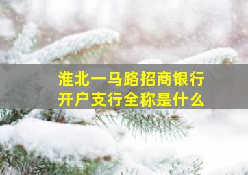 淮北一马路招商银行开户支行全称是什么